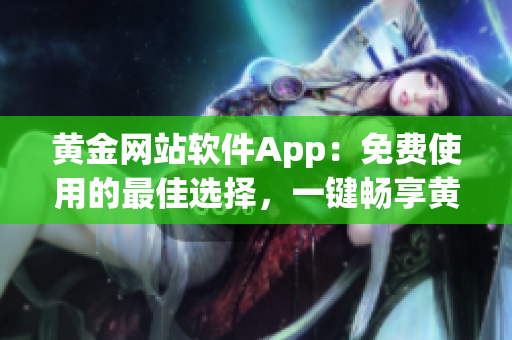 黄金网站软件App：免费使用的最佳选择，一键畅享黄金交易新体验