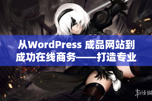 从WordPress 成品网站到成功在线商务——打造专业网站的完美指南