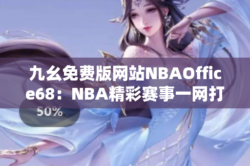 九幺免费版网站NBAOffice68：NBA精彩赛事一网打尽