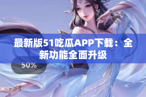 最新版51吃瓜APP下载：全新功能全面升级