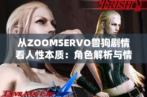 从ZOOMSERVO兽狗剧情看人性本质：角色解析与情感内核