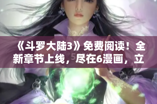 《斗罗大陆3》免费阅读！全新章节上线，尽在6漫画，立即下拉畅读最新漫画！