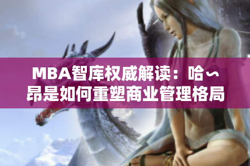 MBA智库权威解读：哈∽昂是如何重塑商业管理格局？