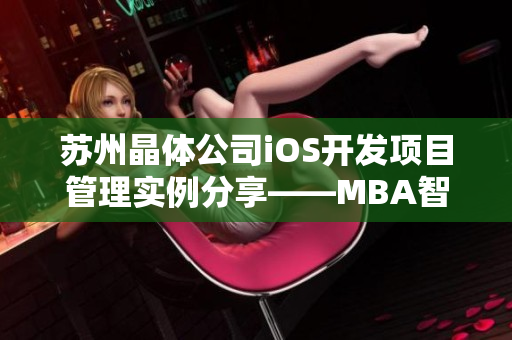 苏州晶体公司iOS开发项目管理实例分享——MBA智库