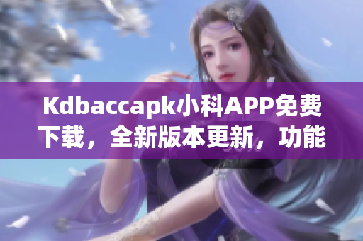 Kdbaccapk小科APP免费下载，全新版本更新，功能大幅优化