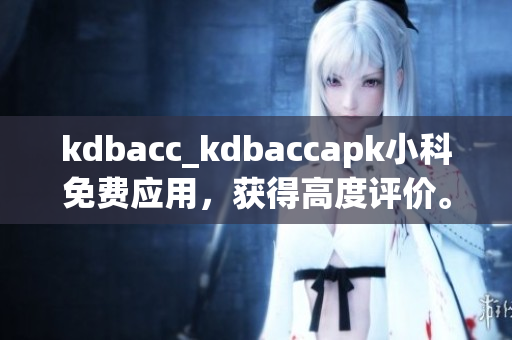 kdbacc_kdbaccapk小科免费应用，获得高度评价。