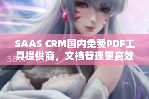 SAAS CRM国内免费PDF工具提供商，文档管理更高效