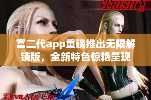 富二代app重磅推出无限解锁版，全新特色惊艳呈现