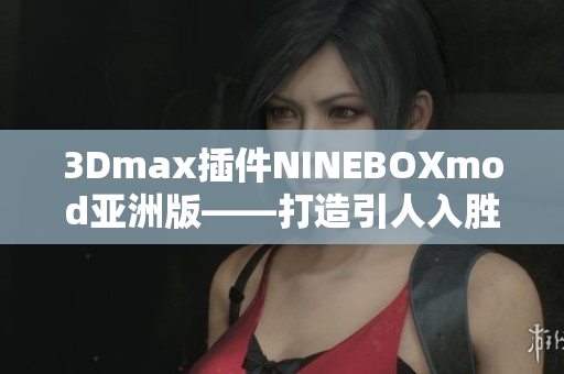 3Dmax插件NINEBOXmod亚洲版——打造引人入胜的创意设计