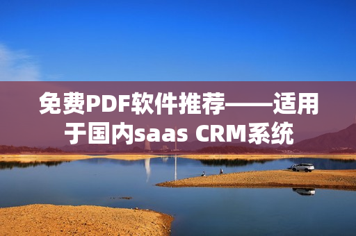 免费PDF软件推荐——适用于国内saas CRM系统