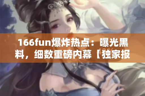 166fun爆炸热点：曝光黑料，细数重磅内幕【独家报道】