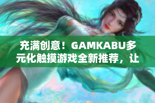 充满创意！GAMKABU多元化触摸游戏全新推荐，让你畅享无尽乐趣