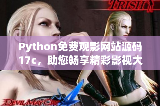 Python免费观影网站源码17c，助您畅享精彩影视大片