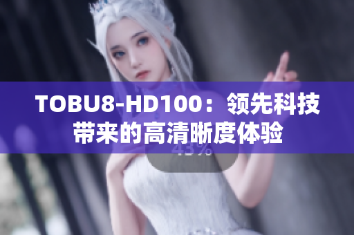 TOBU8-HD100：领先科技带来的高清晰度体验