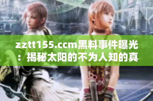 zztt155.ccm黑料事件曝光：揭秘太阳的不为人知的真相