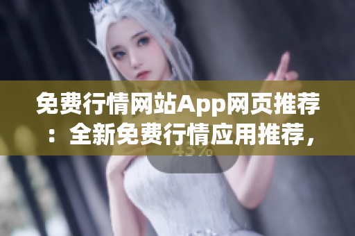 免费行情网站App网页推荐：全新免费行情应用推荐，让你随时掌握市场动态