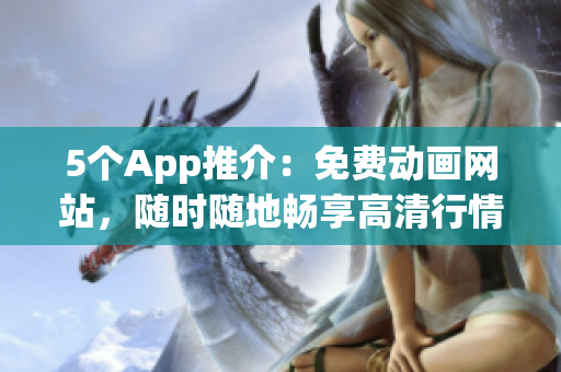 5个App推介：免费动画网站，随时随地畅享高清行情动画