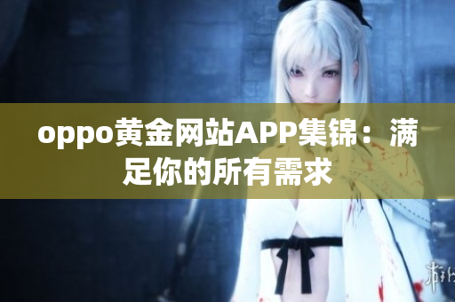 oppo黄金网站APP集锦：满足你的所有需求