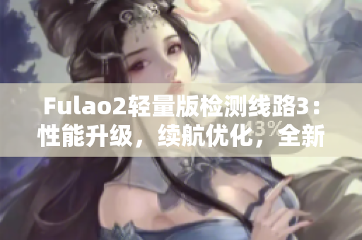 Fulao2轻量版检测线路3：性能升级，续航优化，全新升级版发布