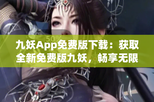 九妖App免费版下载：获取全新免费版九妖，畅享无限游戏乐趣