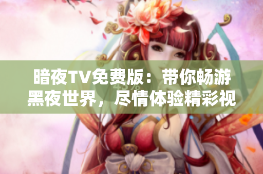 暗夜TV免费版：带你畅游黑夜世界，尽情体验精彩视听盛宴