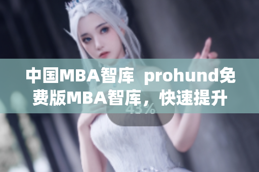 中国MBA智库  prohund免费版MBA智库，快速提升职场竞争力