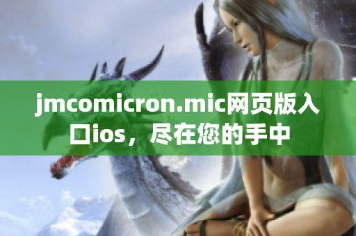 jmcomicron.mic网页版入口ios，尽在您的手中