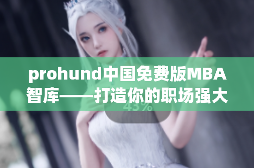 prohund中国免费版MBA智库——打造你的职场强大武器