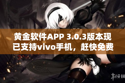 黄金软件APP 3.0.3版本现已支持vivo手机，赶快免费下载体验吧