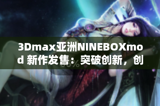 3Dmax亚洲NINEBOXmod 新作发售：突破创新，创意无限