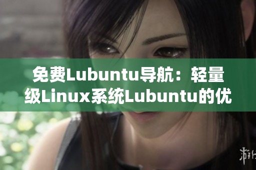 免费Lubuntu导航：轻量级Linux系统Lubuntu的优质资源合辑