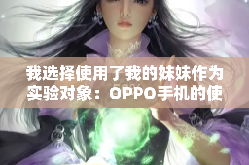 我选择使用了我的妹妹作为实验对象：OPPO手机的使用体验