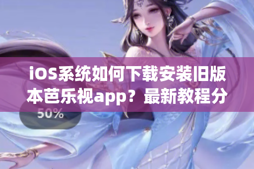 iOS系统如何下载安装旧版本芭乐视app？最新教程分享