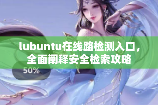 lubuntu在线路检测入口，全面阐释安全检索攻略