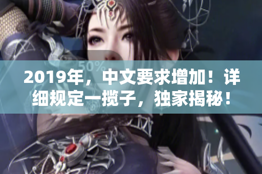 2019年，中文要求增加！详细规定一揽子，独家揭秘！