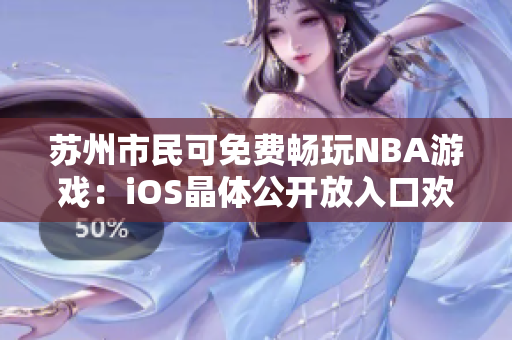 苏州市民可免费畅玩NBA游戏：iOS晶体公开放入口欢迎体验