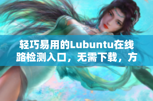 轻巧易用的Lubuntu在线路检测入口，无需下载，方便实用