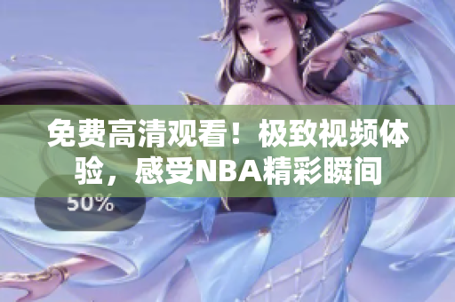 免费高清观看！极致视频体验，感受NBA精彩瞬间