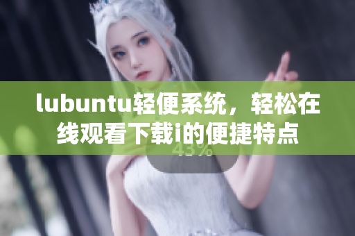 lubuntu轻便系统，轻松在线观看下载i的便捷特点