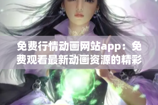 免费行情动画网站app：免费观看最新动画资源的精彩应用