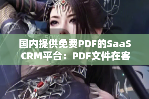 国内提供免费PDF的SaaS CRM平台：PDF文件在客户关系管理软件中的运用