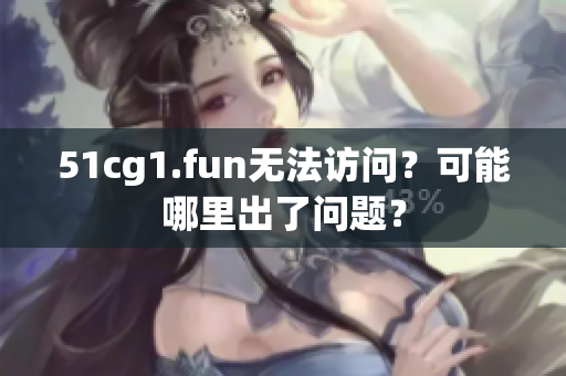 51cg1.fun无法访问？可能哪里出了问题？