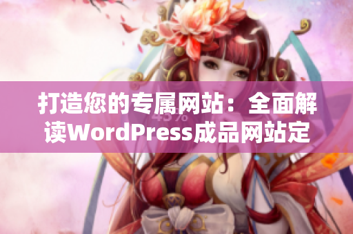 打造您的专属网站：全面解读WordPress成品网站定制与优化方法