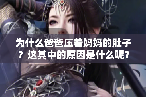 为什么爸爸压着妈妈的肚子？这其中的原因是什么呢？