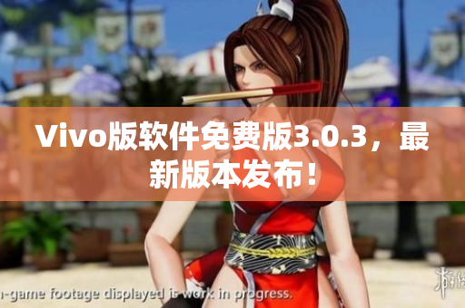 Vivo版软件免费版3.0.3，最新版本发布！