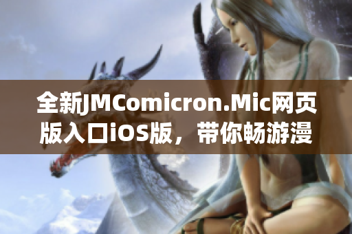 全新JMComicron.Mic网页版入口iOS版，带你畅游漫画世界