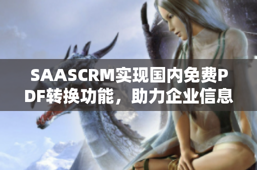 SAASCRM实现国内免费PDF转换功能，助力企业信息整合