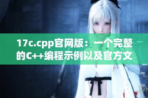 17c.cpp官网版：一个完整的C++编程示例以及官方文档