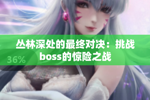 丛林深处的最终对决：挑战boss的惊险之战