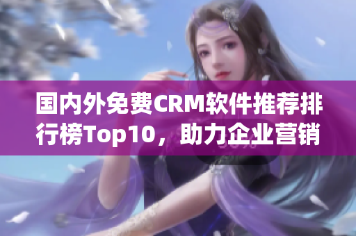 国内外免费CRM软件推荐排行榜Top10，助力企业营销客户管理